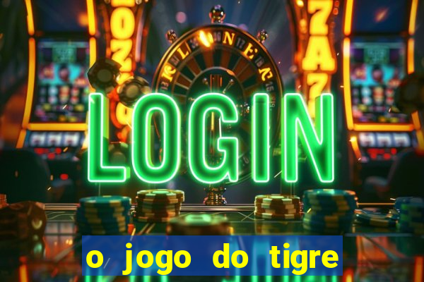 o jogo do tigre da dinheiro